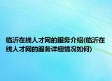 臨沂在線人才網(wǎng)的服務(wù)介紹(臨沂在線人才網(wǎng)的服務(wù)詳細(xì)情況如何)