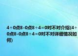4÷0點(diǎn)8-0點(diǎn)8÷4=0對(duì)不對(duì)介紹(4÷0點(diǎn)8-0點(diǎn)8÷4=0對(duì)不對(duì)詳細(xì)情況如何)