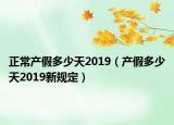 正常產(chǎn)假多少天2019（產(chǎn)假多少天2019新規(guī)定）