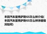 豐田汽車雷克薩斯GS怎么樣介紹(豐田汽車雷克薩斯GS怎么樣詳細情況如何)
