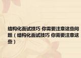 結構化面試技巧 你需要注意這些問題（結構化面試技巧 你需要注意這些）