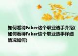 如何看待Faker這個職業(yè)選手介紹(如何看待Faker這個職業(yè)選手詳細情況如何)