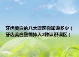 牙齒美白的八大誤區(qū)你知道多少（牙齒美白警惕掉入2種認(rèn)識(shí)誤區(qū)）