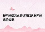 新不粘鍋怎么開鍋可以達(dá)到不粘鍋的效果