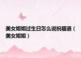美女姐姐過(guò)生日怎么說(shuō)祝福語(yǔ)（美女姐姐）