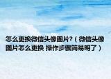 怎么更換微信頭像圖片?（微信頭像圖片怎么更換 操作步驟簡(jiǎn)易明了）