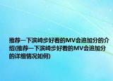 推薦一下濱崎步好看的MV會追加分的介紹(推薦一下濱崎步好看的MV會追加分的詳細情況如何)