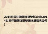 2014世界杯德國(guó)奪冠壁紙介紹(2014世界杯德國(guó)奪冠壁紙?jiān)敿?xì)情況如何)