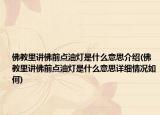佛教里講佛前點油燈是什么意思介紹(佛教里講佛前點油燈是什么意思詳細情況如何)