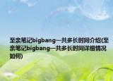 至親筆記bigbang一共多長時間介紹(至親筆記bigbang一共多長時間詳細(xì)情況如何)