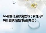 bb霜會讓皮膚變差嗎（女性用BB霜 皮膚負(fù)面問題翻幾倍）