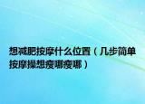 想減肥按摩什么位置（幾步簡單按摩操想瘦哪瘦哪）