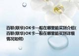 百聯(lián)(聯(lián)華)OK卡一般在哪里能買到介紹(百聯(lián)(聯(lián)華)OK卡一般在哪里能買到詳細(xì)情況如何)