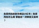 魚香肉絲的家常做法小紅書（魚香肉絲怎么做 掌握這一點鮮香又美味）