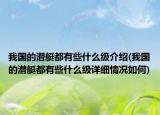 我國(guó)的潛艇都有些什么級(jí)介紹(我國(guó)的潛艇都有些什么級(jí)詳細(xì)情況如何)