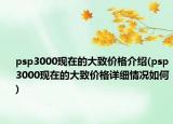 psp3000現(xiàn)在的大致價(jià)格介紹(psp3000現(xiàn)在的大致價(jià)格詳細(xì)情況如何)