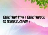 自我介紹咋樣寫（自我介紹怎么寫 掌握這幾點內(nèi)容）