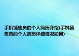 手機銷售員的個人簡歷介紹(手機銷售員的個人簡歷詳細情況如何)