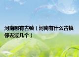 河南哪有古鎮(zhèn)（河南有什么古鎮(zhèn) 你去過幾個(gè)）