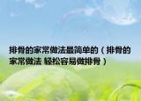 排骨的家常做法最簡單的（排骨的家常做法 輕松容易做排骨）