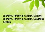 新學(xué)期學(xué)習(xí)委員的工作計(jì)劃怎么寫介紹(新學(xué)期學(xué)習(xí)委員的工作計(jì)劃怎么寫詳細(xì)情況如何)