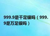 999.9是千足銀嗎（999.9是萬足銀嗎）