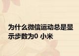 為什么微信運動總是顯示步數(shù)為0 小米