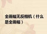全畫(huà)幅無(wú)反相機(jī)（什么是全畫(huà)幅）