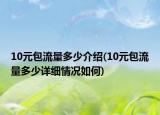10元包流量多少介紹(10元包流量多少詳細(xì)情況如何)