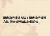 廚房油污清潔方法（廚房油污清理方法 廚房油污清洗妙招分享）