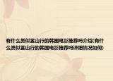 有什么類似釜山行的韓國電影推薦嗎介紹(有什么類似釜山行的韓國電影推薦嗎詳細(xì)情況如何)