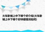 火車臥鋪上中下哪個好介紹(火車臥鋪上中下哪個好詳細情況如何)