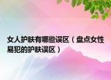 女人護膚有哪些誤區(qū)（盤點女性易犯的護膚誤區(qū)）