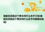 誰(shuí)能告訴我這個(gè)美女叫什么名字介紹(誰(shuí)能告訴我這個(gè)美女叫什么名字詳細(xì)情況如何)
