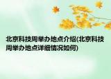北京科技周舉辦地點(diǎn)介紹(北京科技周舉辦地點(diǎn)詳細(xì)情況如何)