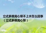 立式多級(jí)離心泵不上水怎么回事（立式多級(jí)離心泵）