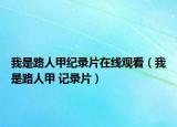 我是路人甲紀(jì)錄片在線觀看（我是路人甲 記錄片）