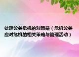 處理公關(guān)危機(jī)的對(duì)策是（危機(jī)公關(guān) 應(yīng)對(duì)危機(jī)的相關(guān)策略與管理活動(dòng)）