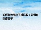 如何有效瘦肚子減屁股（如何有效瘦肚子）