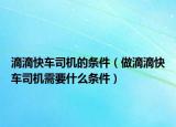 滴滴快車司機(jī)的條件（做滴滴快車司機(jī)需要什么條件）