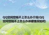 QQ空間登陸不上怎么辦介紹(QQ空間登陸不上怎么辦詳細情況如何)
