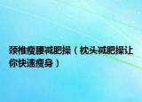 頸椎瘦腰減肥操（枕頭減肥操讓你快速瘦身）