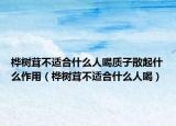 樺樹茸不適合什么人喝質(zhì)子散起什么作用（樺樹茸不適合什么人喝）