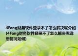 4Fang財務軟件登錄不了怎么解決呢介紹(4Fang財務軟件登錄不了怎么解決呢詳細情況如何)
