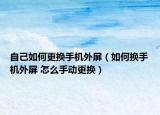 自己如何更換手機外屏（如何換手機外屏 怎么手動更換）