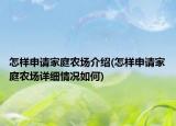 怎樣申請家庭農(nóng)場介紹(怎樣申請家庭農(nóng)場詳細(xì)情況如何)