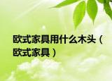歐式家具用什么木頭（歐式家具）