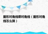 菱形對角線乘對角線（菱形對角線怎么算）