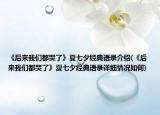 《后來我們都哭了》夏七夕經(jīng)典語錄介紹(《后來我們都哭了》夏七夕經(jīng)典語錄詳細情況如何)