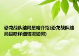 恐龍戰(zhàn)隊結(jié)局是啥介紹(恐龍戰(zhàn)隊結(jié)局是啥詳細情況如何)